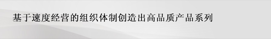 基于速度经营的组织体制创造出高品质产品系列