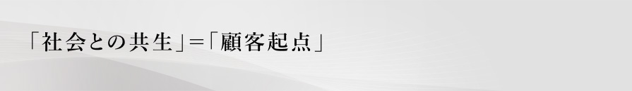 「社会との共生」＝「顧客起点」