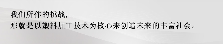 我们所作的挑战,那就是以塑料加工技术为核心来创造未来的丰富社会。