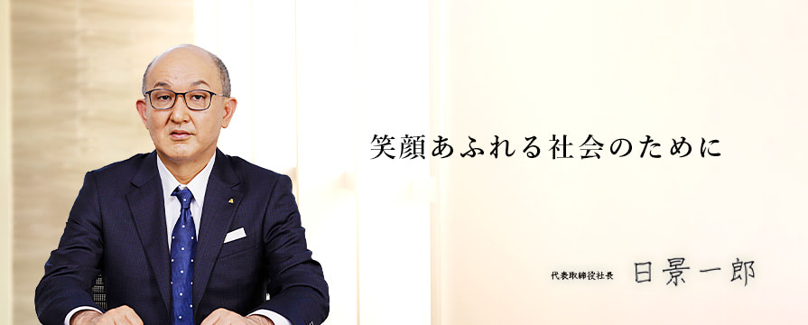 笑顔あふれる社会のために　代表取締役社長　日景一郎