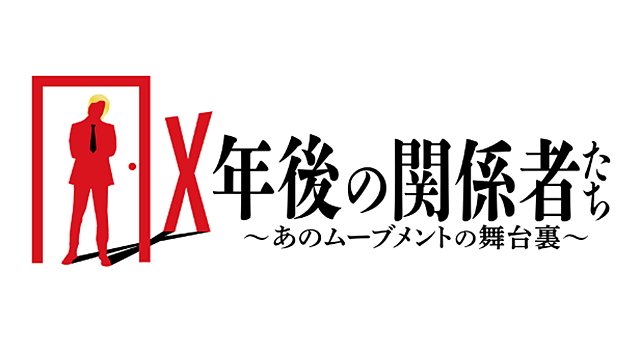 X年後の関係者たち～あのムーブメントの舞台裏～