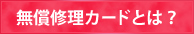 無償修理カードとは？