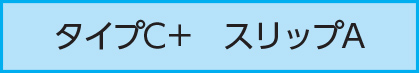 タイプC＋　スリップA
