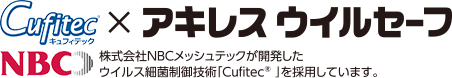 Cufitec®×アキレス ウイルセーフ NBC 株式会社NBCメッシュテックが開発したウイルス細菌制御技術「Cufitec®」を採用しています。