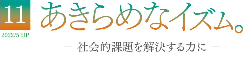 11 2022/5 UP あきらめなイズム － 社会的課題を解決する力に －