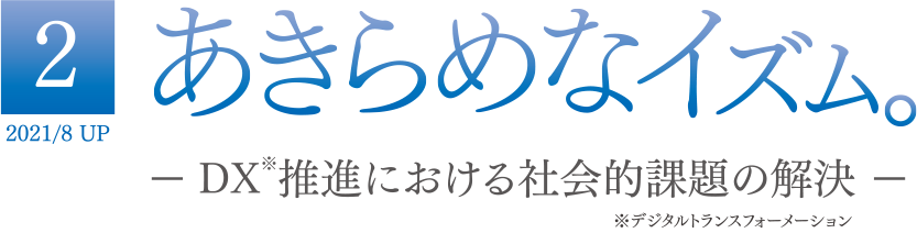 2 2021/8 UP あきらめなイズム － DX※推進における社会的課題の解決 － ※デジタルトランスフォーメーション