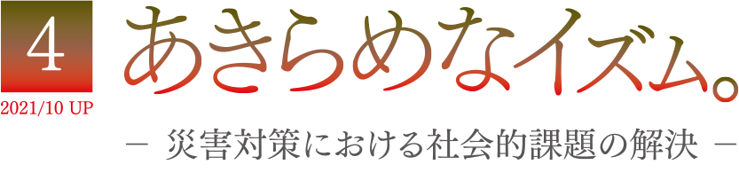 4 2021/10 UP あきらめなイズム － 災害対策における社会的課題の解決 －