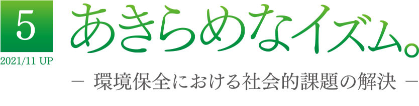 5 2021/11 UP あきらめなイズム － 環境保全における社会的課題の解決 －