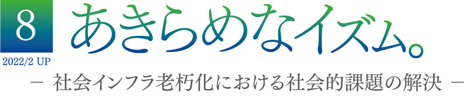 8 2022/2 UP あきらめなイズム － 社会インフラ老朽化における社会的課題の解決 －