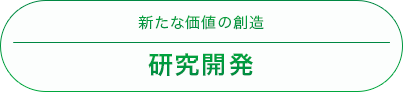 新たな価値の創造「研究開発」