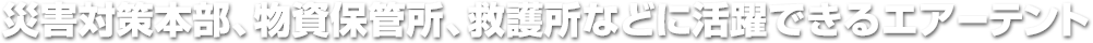 災害対策本部、物資保管所、救護所などに活躍できるエアーテント